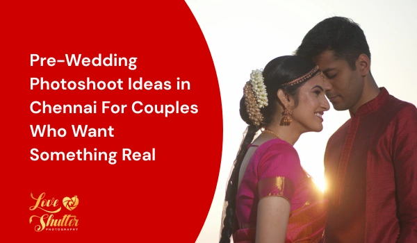 Pre-Wedding Photoshoot Ideas in Chennai For Couples Who Want Something Real